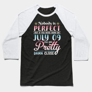 Nobody Is Perfect But If You Were Born On July 09 You Are Pretty Damn Close Happy Birthday To Me You Baseball T-Shirt